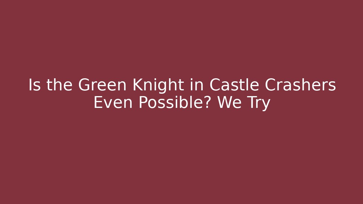 Is the Green Knight in Castle Crashers Even Possible? We Try
