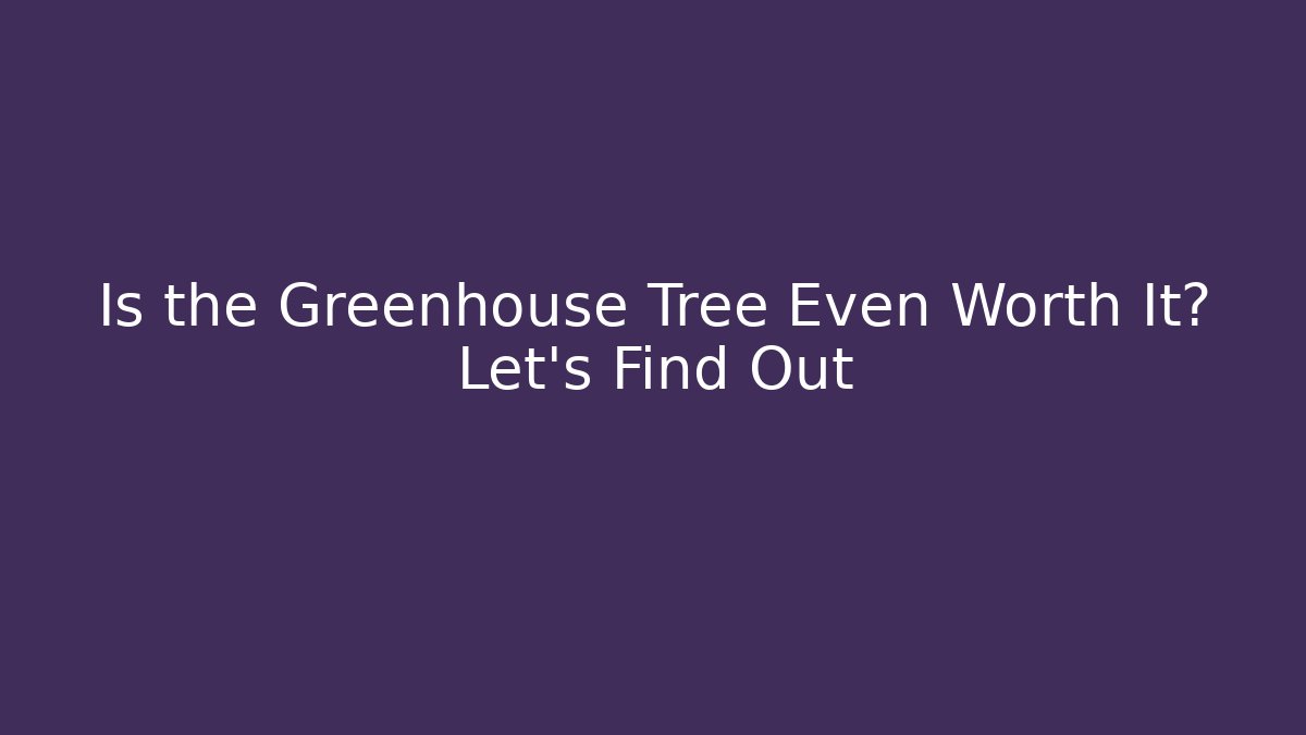 Is the Greenhouse Tree Even Worth It? Let's Find Out