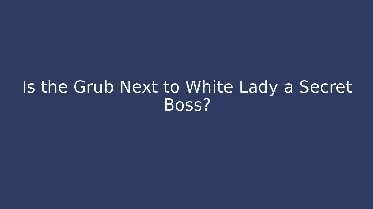 Is the Grub Next to White Lady a Secret Boss?