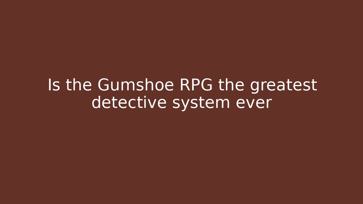 Is the Gumshoe RPG the greatest detective system ever