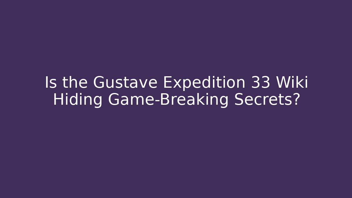 Is the Gustave Expedition 33 Wiki Hiding Game-Breaking Secrets?