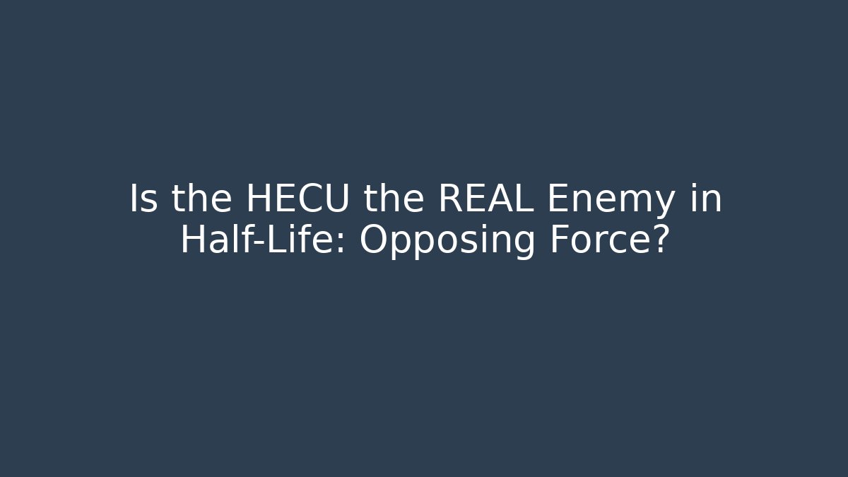 Is the HECU the REAL Enemy in Half-Life: Opposing Force?