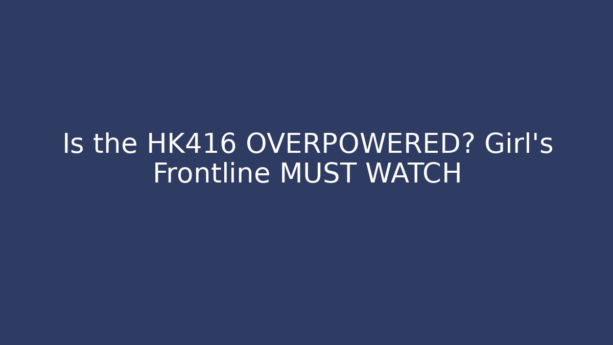 Is the HK416 OVERPOWERED? Girl's Frontline MUST WATCH