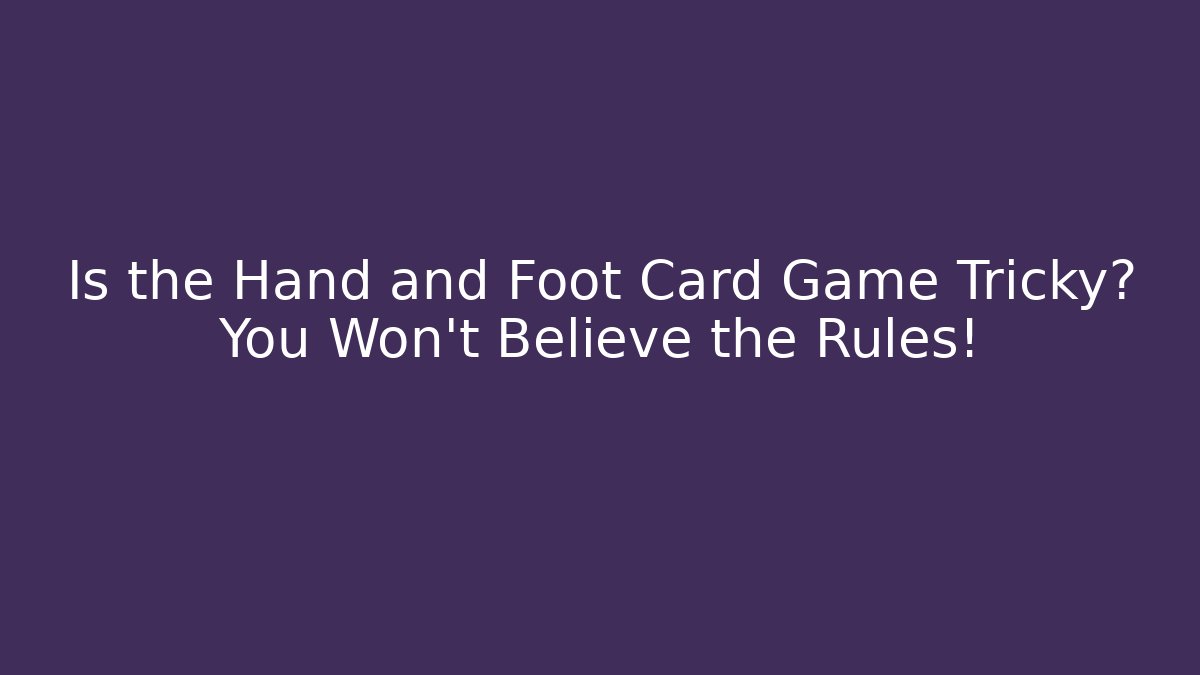 Is the Hand and Foot Card Game Tricky? You Won't Believe the Rules!