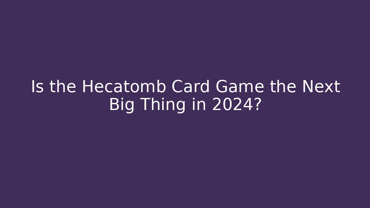 Is the Hecatomb Card Game the Next Big Thing in 2024? - Método de Aprovação