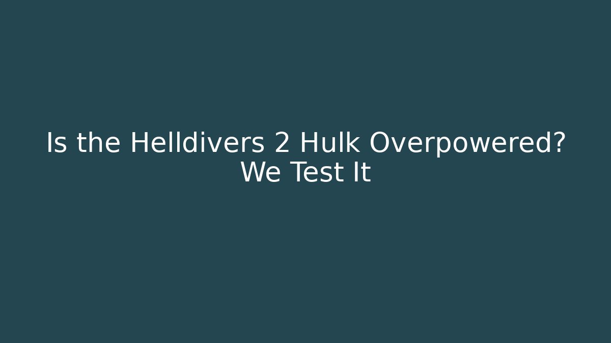 Is the Helldivers 2 Hulk Overpowered? We Test It