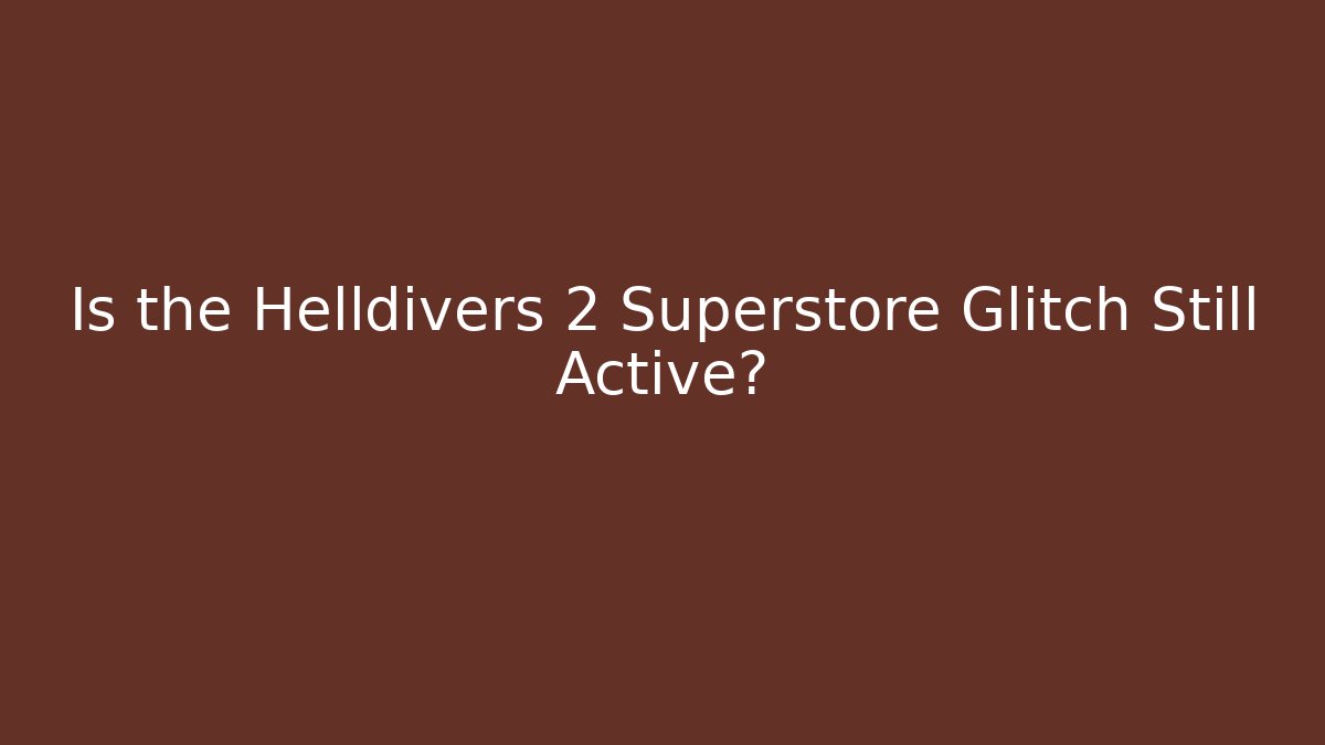 Is the Helldivers 2 Superstore Glitch Still Active?