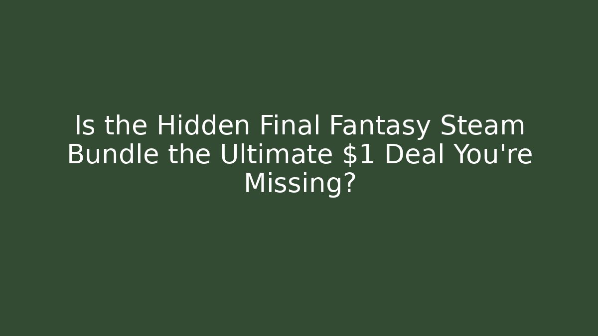 Is the Hidden Final Fantasy Steam Bundle the Ultimate $1 Deal You're Missing?