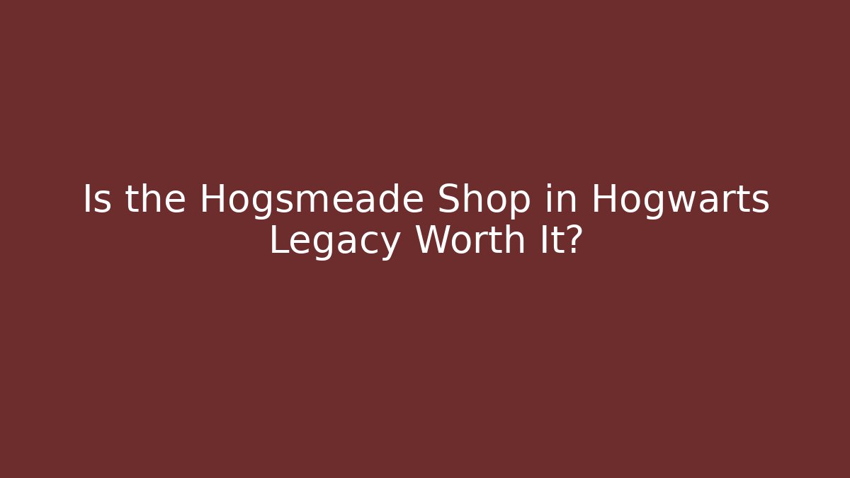 Is the Hogsmeade Shop in Hogwarts Legacy Worth It?
