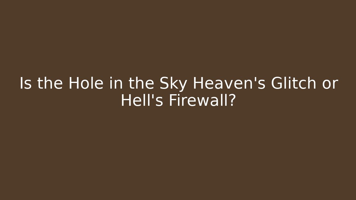 Is the Hole in the Sky Heaven’s Glitch or Hell’s Firewall?
