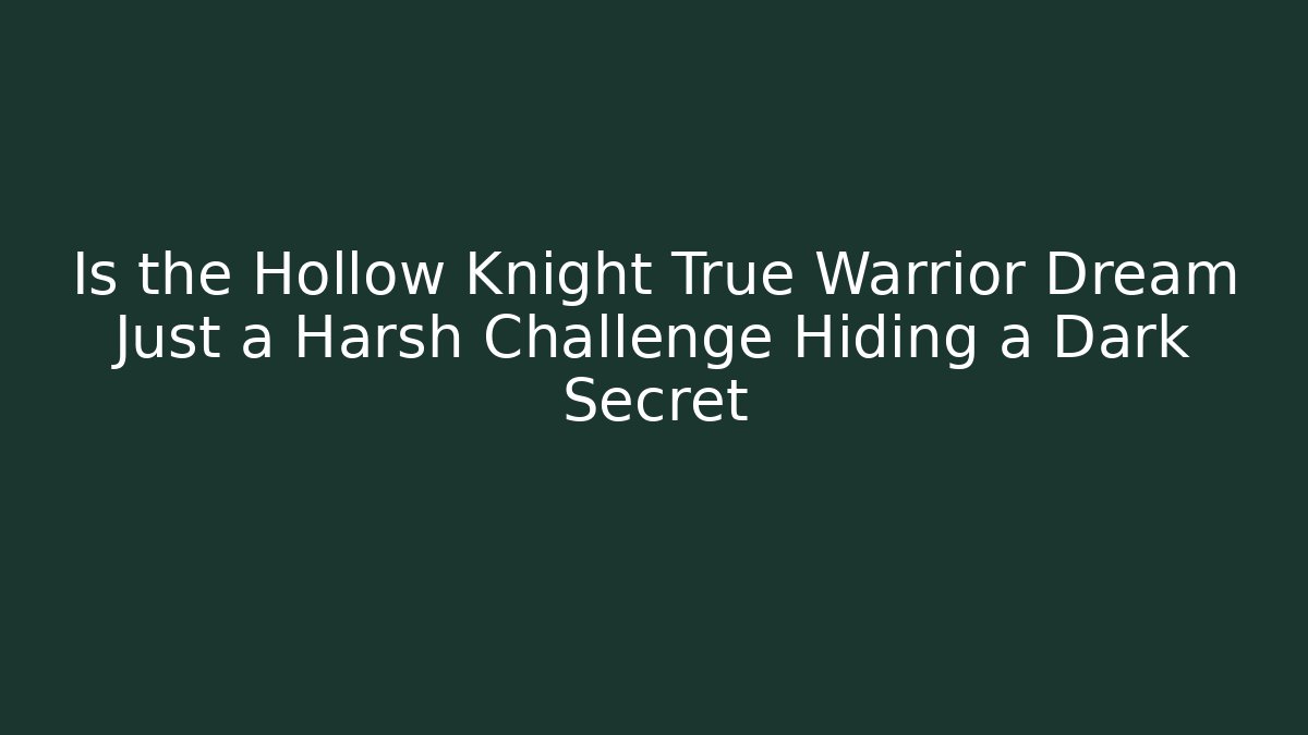 Is the Hollow Knight True Warrior Dream Just a Harsh Challenge Hiding a Dark Secret