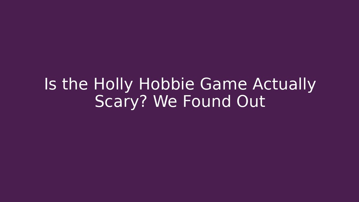 Is the Holly Hobbie Game Actually Scary? We Found Out