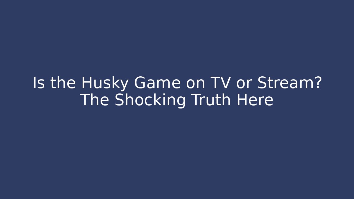 Is the Husky Game on TV or Stream? The Shocking Truth Here