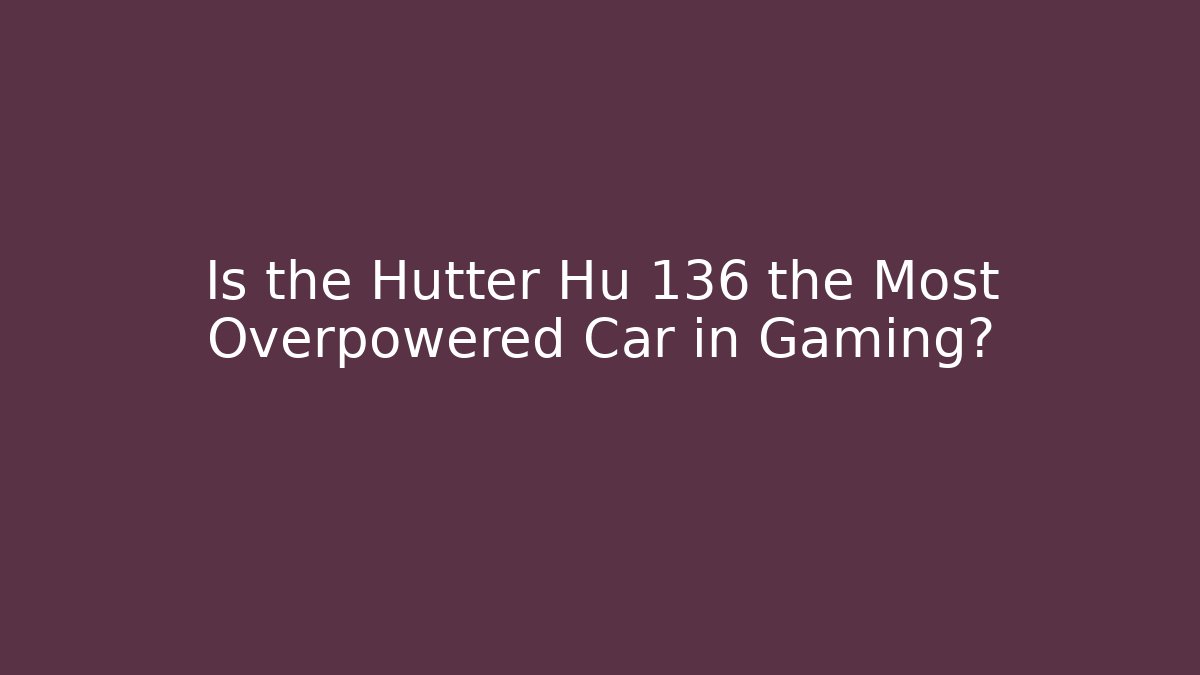 Is the Hutter Hu 136 the Most Overpowered Car in Gaming?