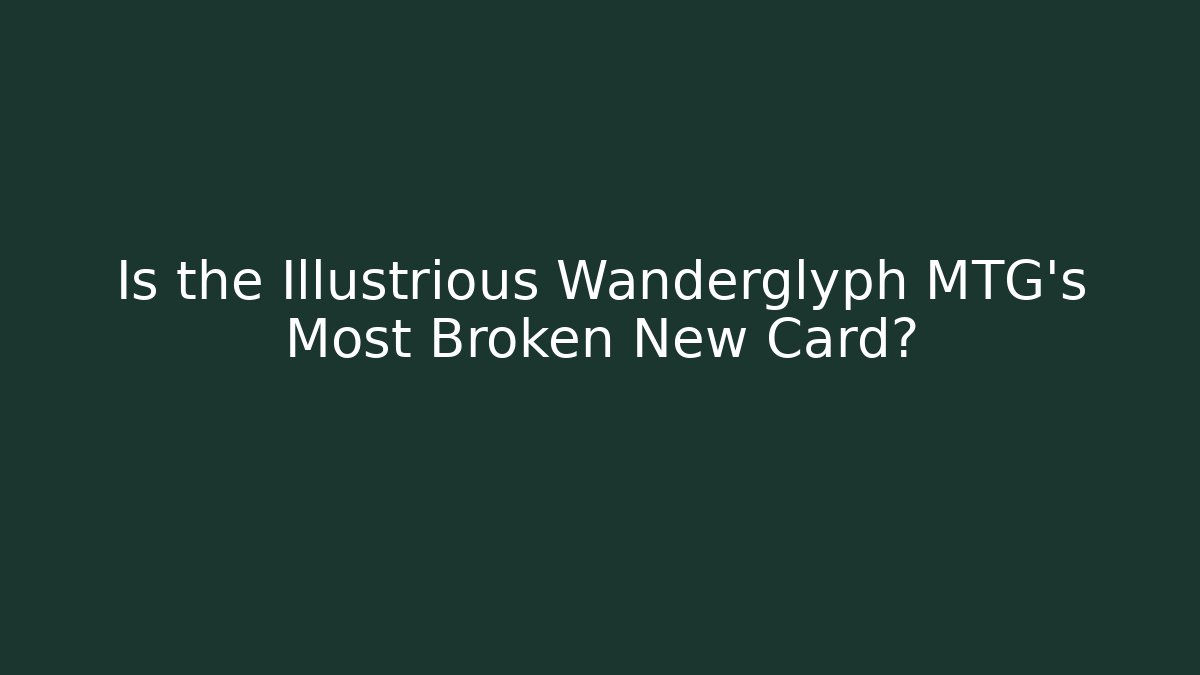 Is the Illustrious Wanderglyph MTG's Most Broken New Card?