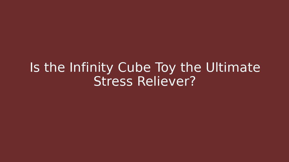 Is the Infinity Cube Toy the Ultimate Stress Reliever?