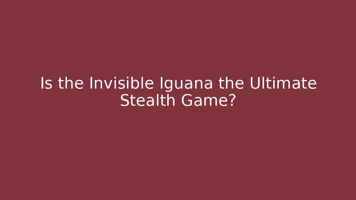 Is the Invisible Iguana the Ultimate Stealth Game?
