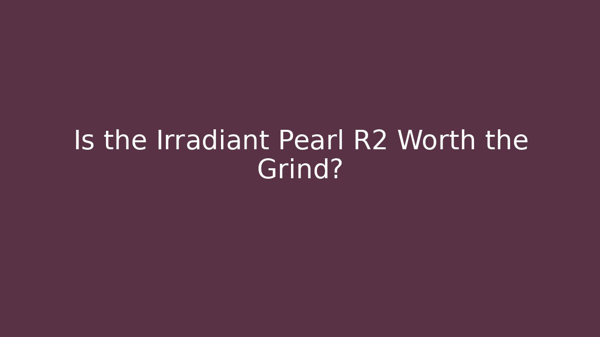 Is the Irradiant Pearl R2 Worth the Grind?