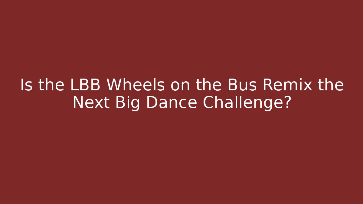 Is the LBB Wheels on the Bus Remix the Next Big Dance Challenge?