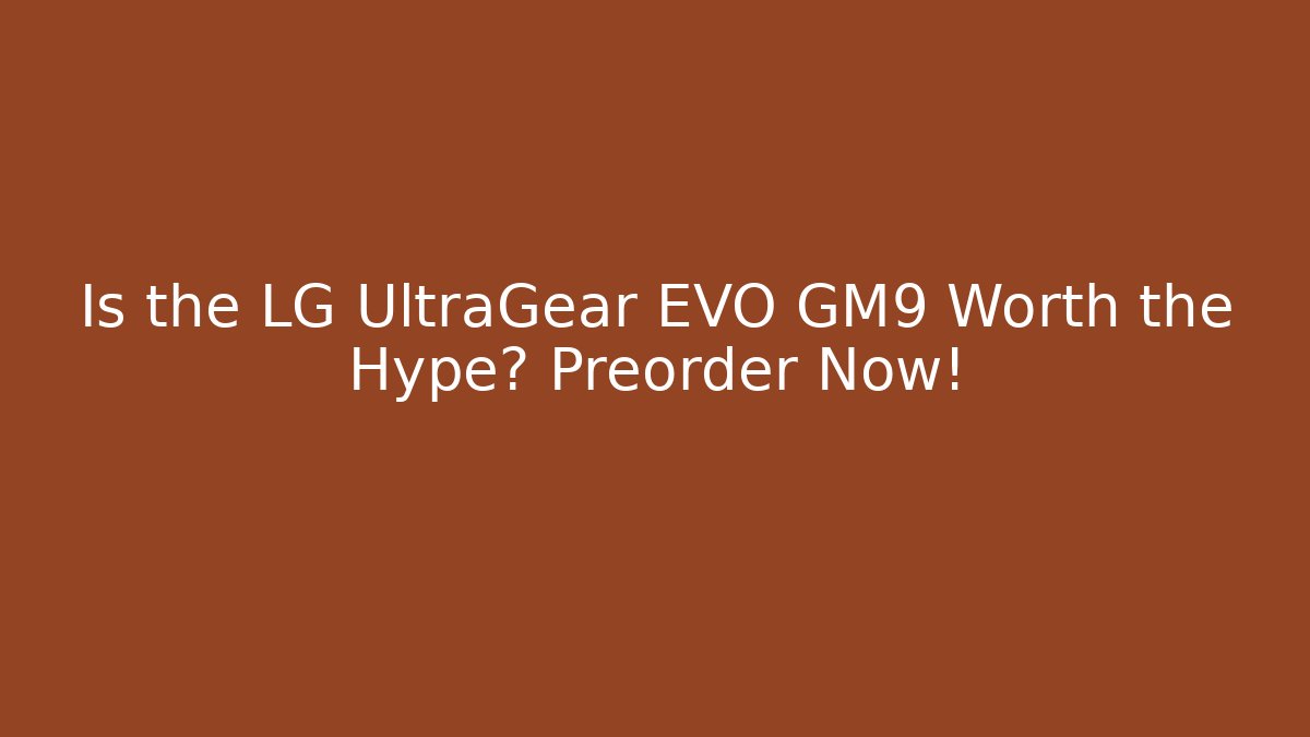Is the LG UltraGear EVO GM9 Worth the Hype? Preorder Now!
