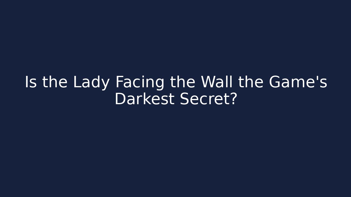 Is the Lady Facing the Wall the Game's Darkest Secret? - Método de Aprovação