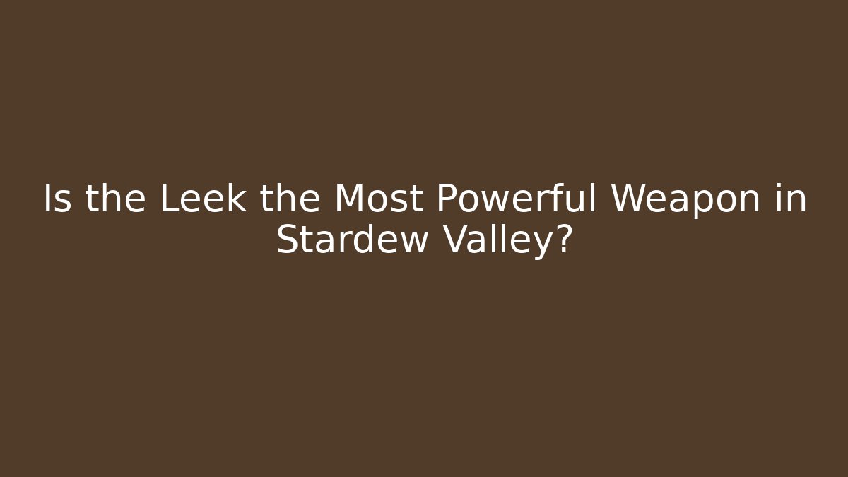 Is the Leek the Most Powerful Weapon in Stardew Valley?