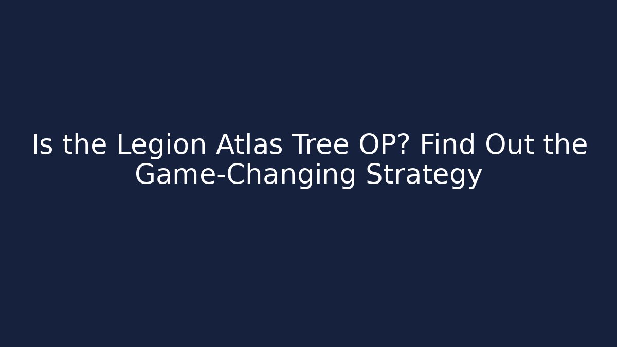 Is the Legion Atlas Tree OP? Find Out the Game-Changing Strategy