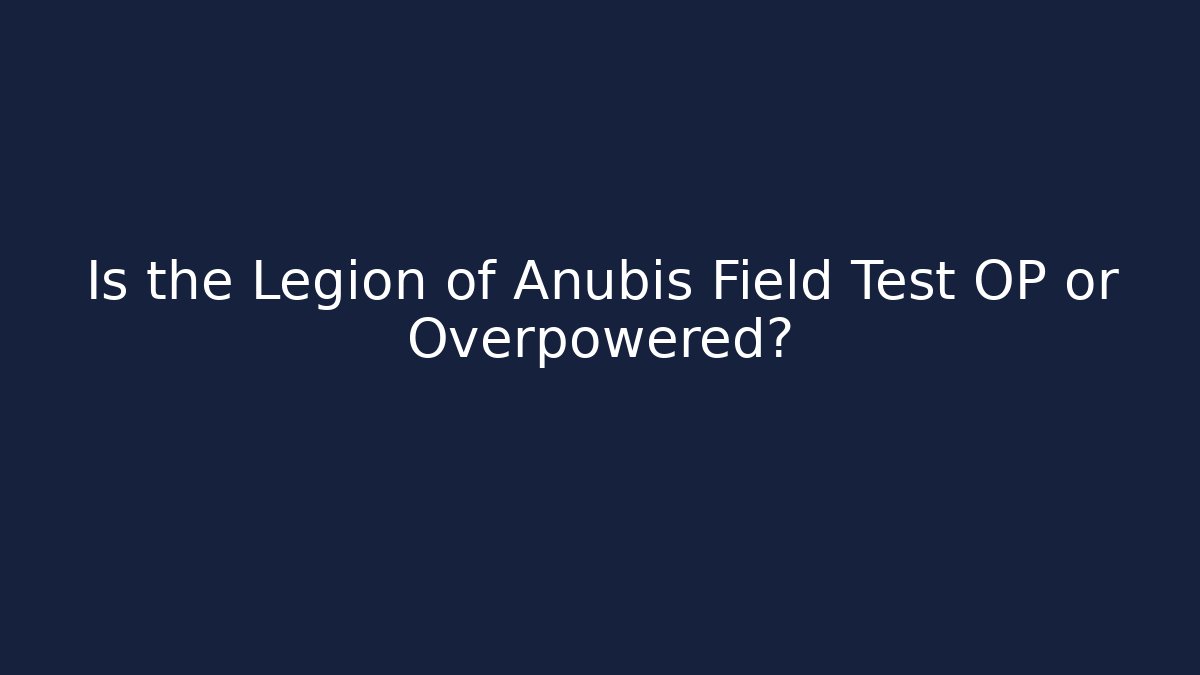 Is the Legion of Anubis Field Test OP or Overpowered?