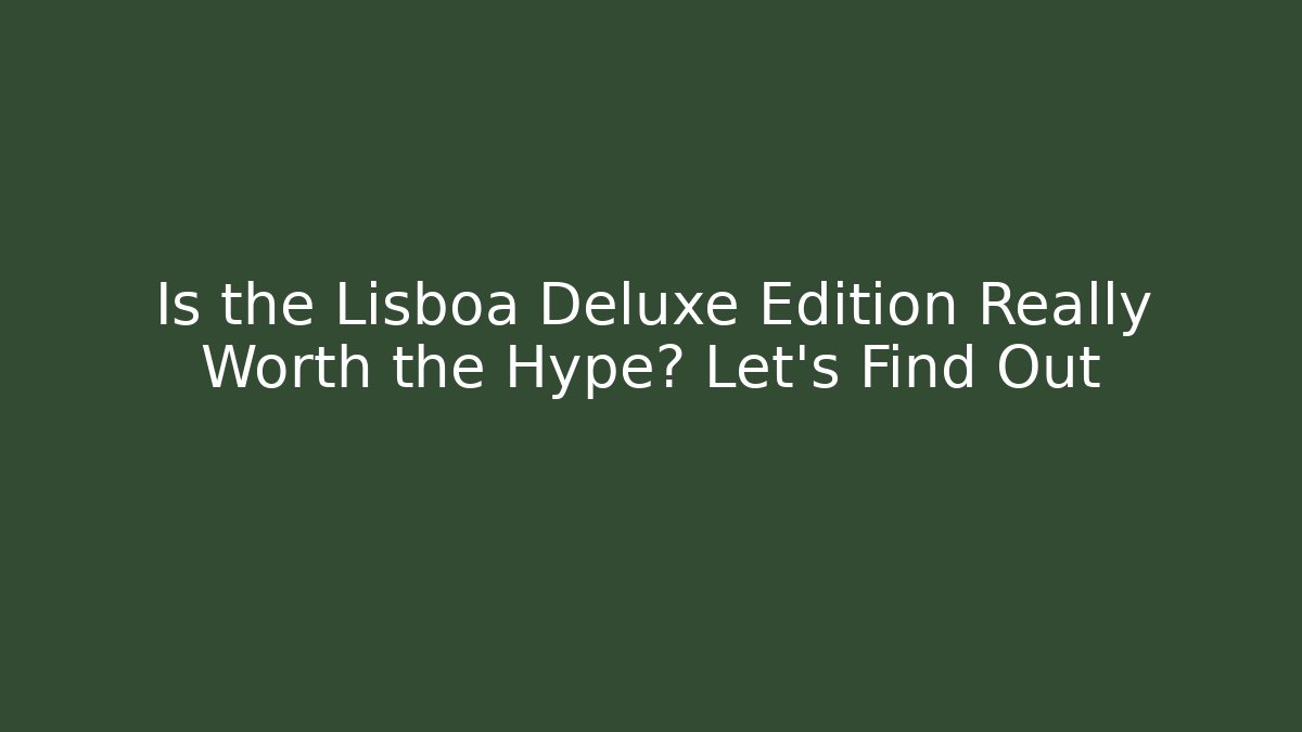 Is the Lisboa Deluxe Edition Really Worth the Hype? Let's Find Out