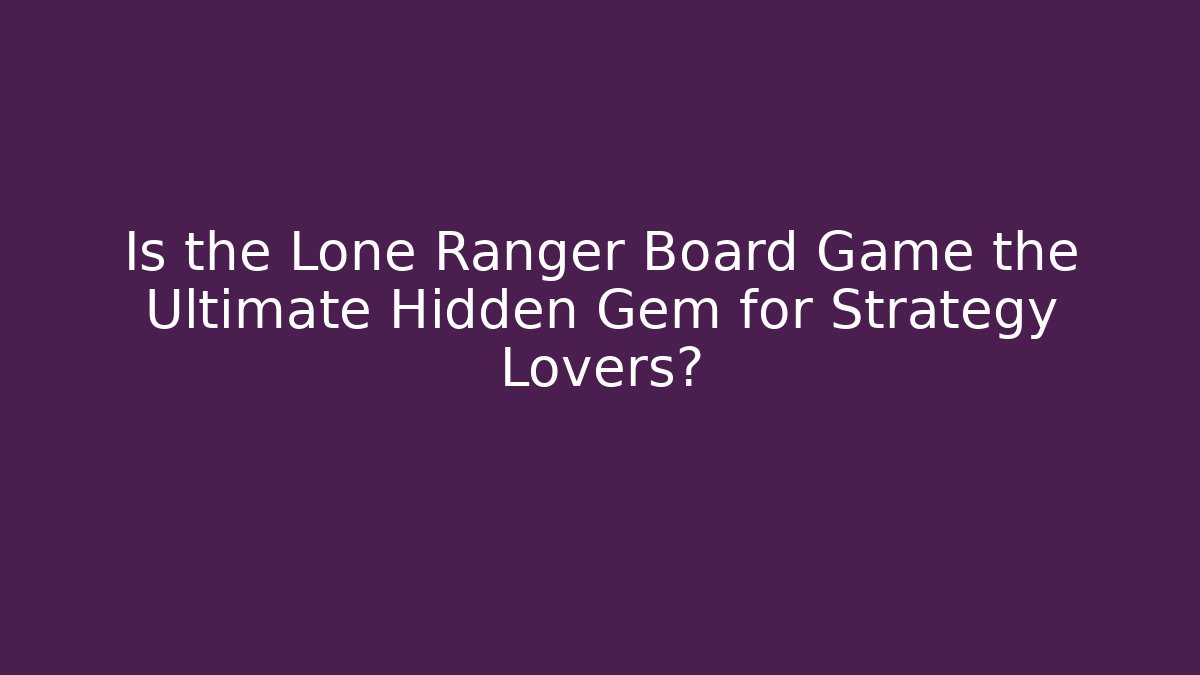 Is the Lone Ranger Board Game the Ultimate Hidden Gem for Strategy Lovers?