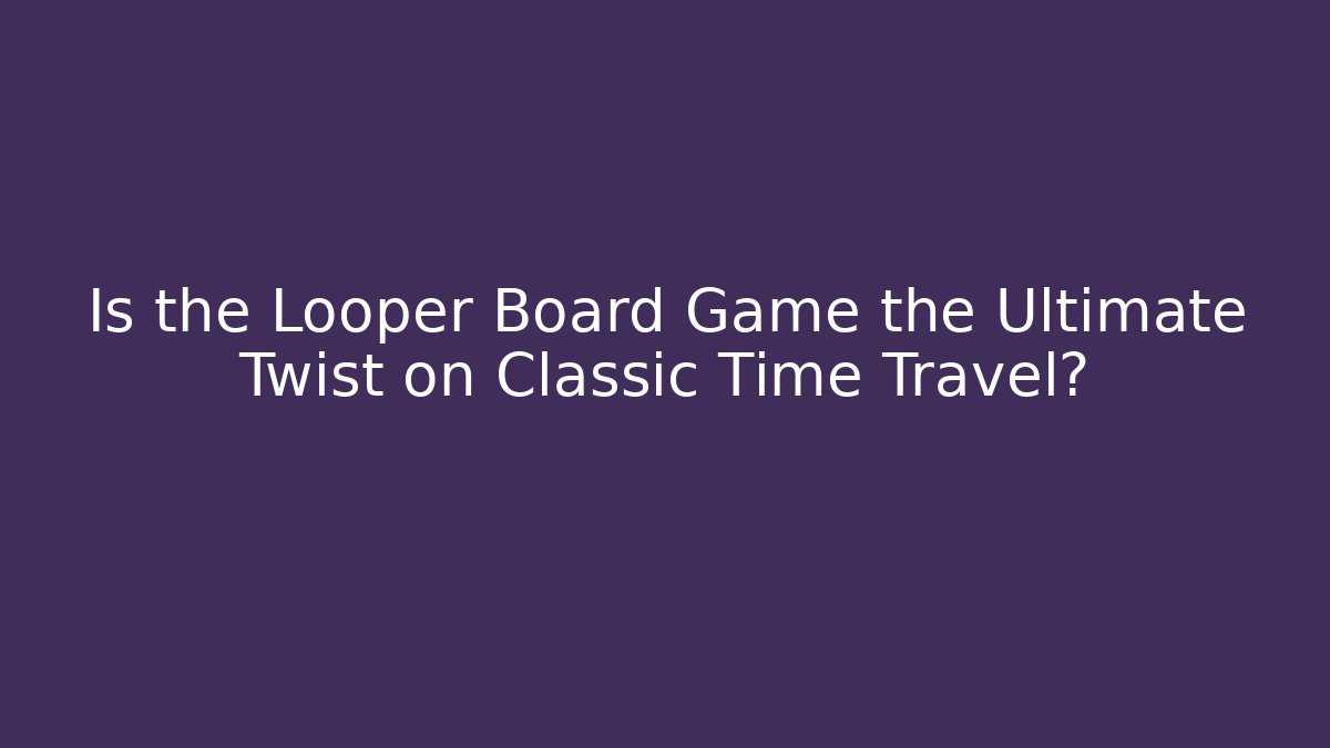 Is the Looper Board Game the Ultimate Twist on Classic Time Travel?