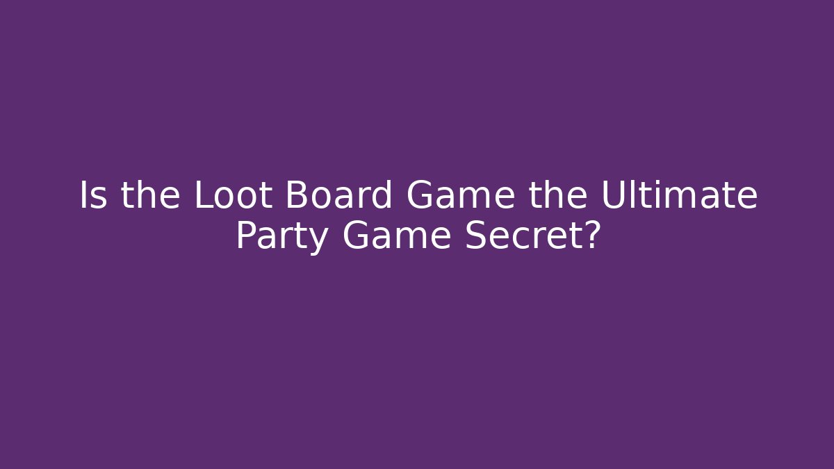 Is the Loot Board Game the Ultimate Party Game Secret?