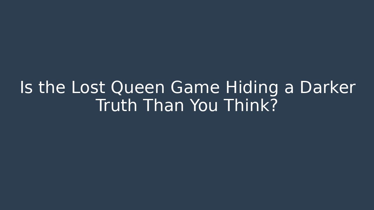 Is the Lost Queen Game Hiding a Darker Truth Than You Think?