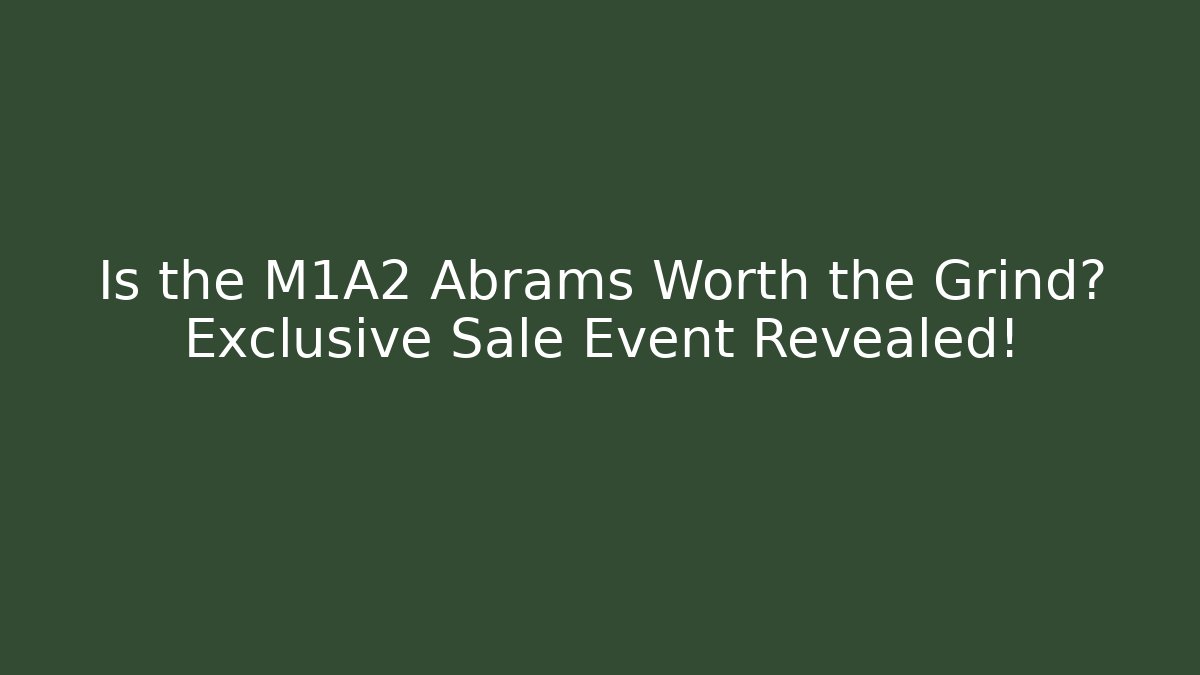 Is the M1A2 Abrams Worth the Grind? Exclusive Sale Event Revealed!