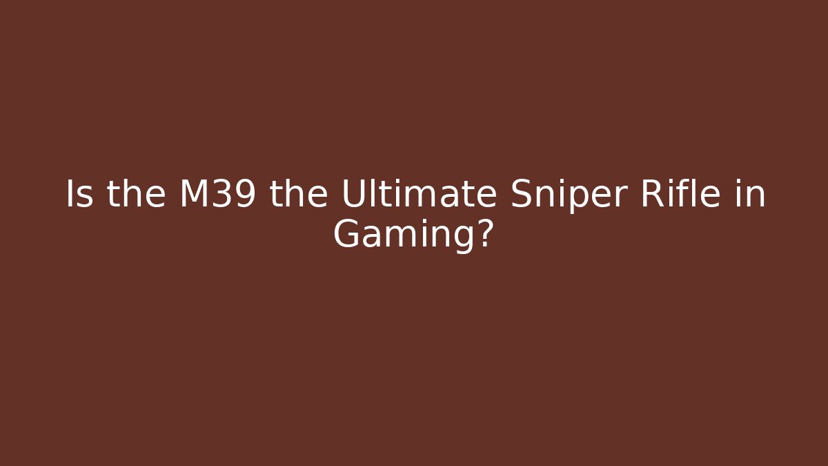 Is the M39 the Ultimate Sniper Rifle in Gaming?