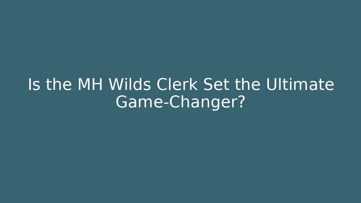 Is the MH Wilds Clerk Set the Ultimate Game-Changer?