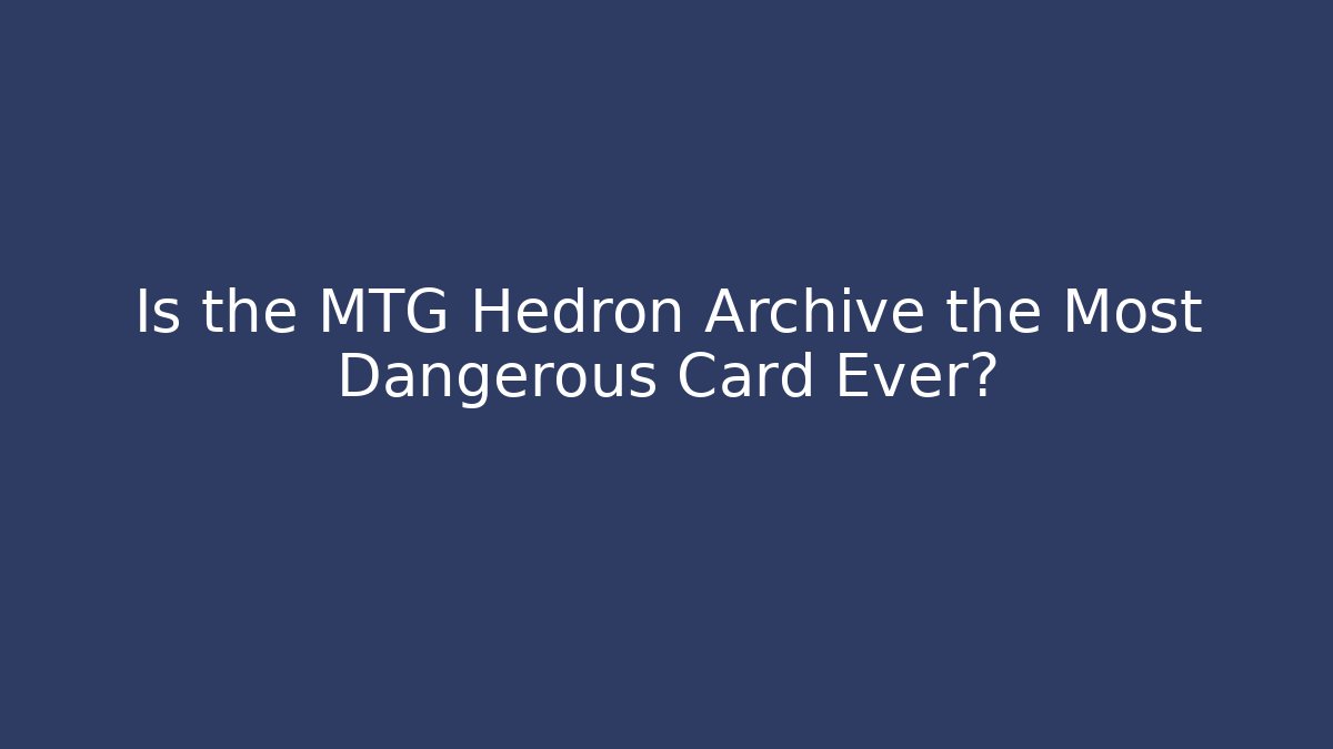 Is the MTG Hedron Archive the Most Dangerous Card Ever?