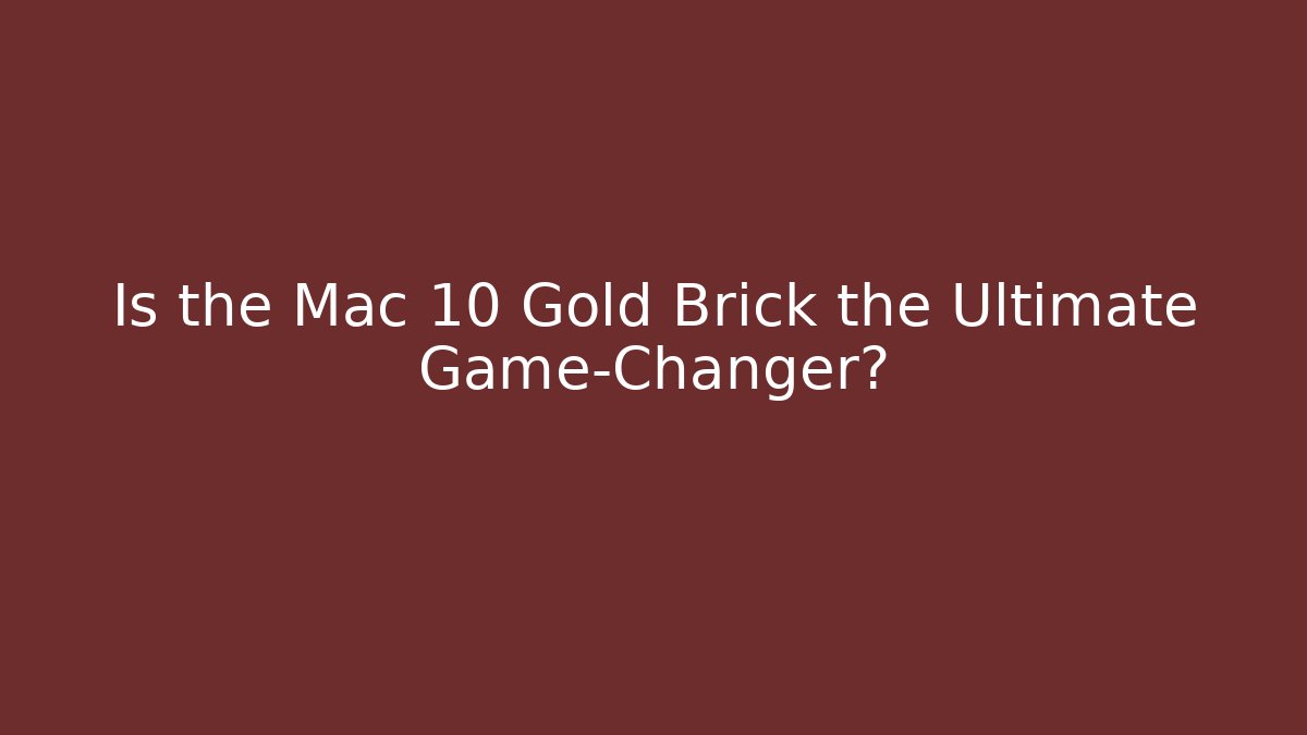 Is the Mac 10 Gold Brick the Ultimate Game-Changer?