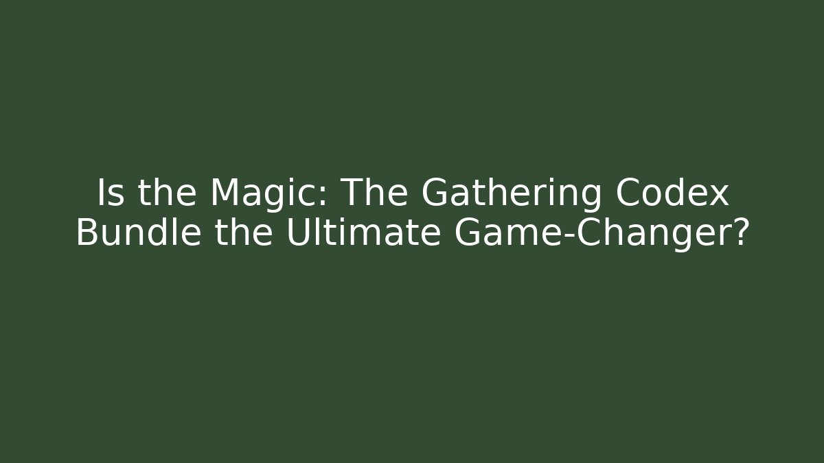 Is the Magic: The Gathering Codex Bundle the Ultimate Game-Changer?
