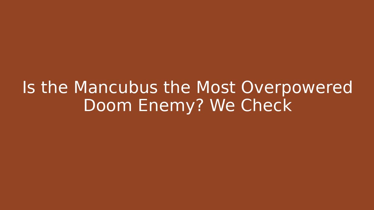 Is the Mancubus the Most Overpowered Doom Enemy? We Check