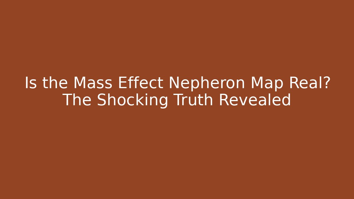 Is the Mass Effect Nepheron Map Real? The Shocking Truth Revealed