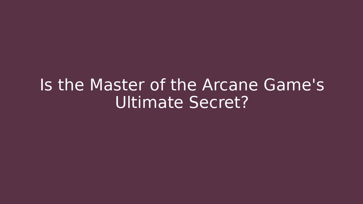 Is the Master of the Arcane Game's Ultimate Secret?