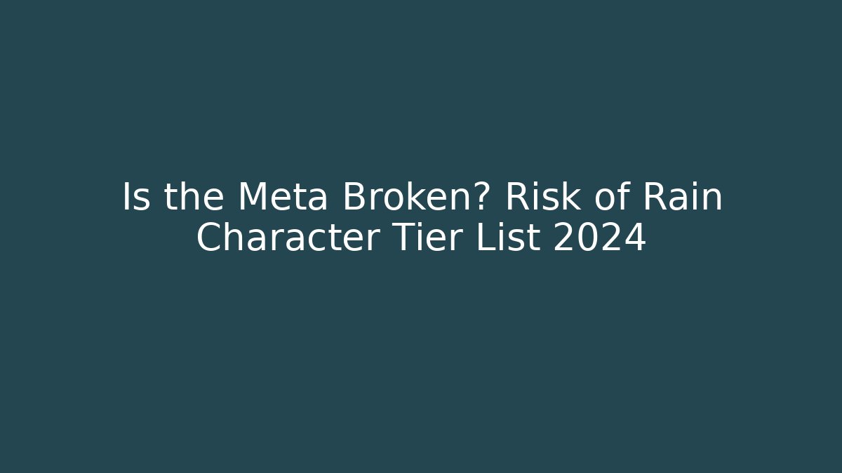 Is the Meta Broken? Risk of Rain Character Tier List 2024