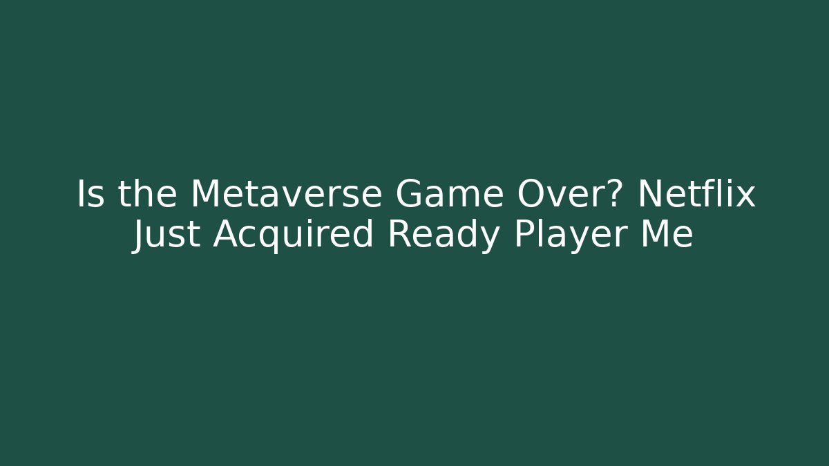 Is the Metaverse Game Over? Netflix Just Acquired Ready Player Me
