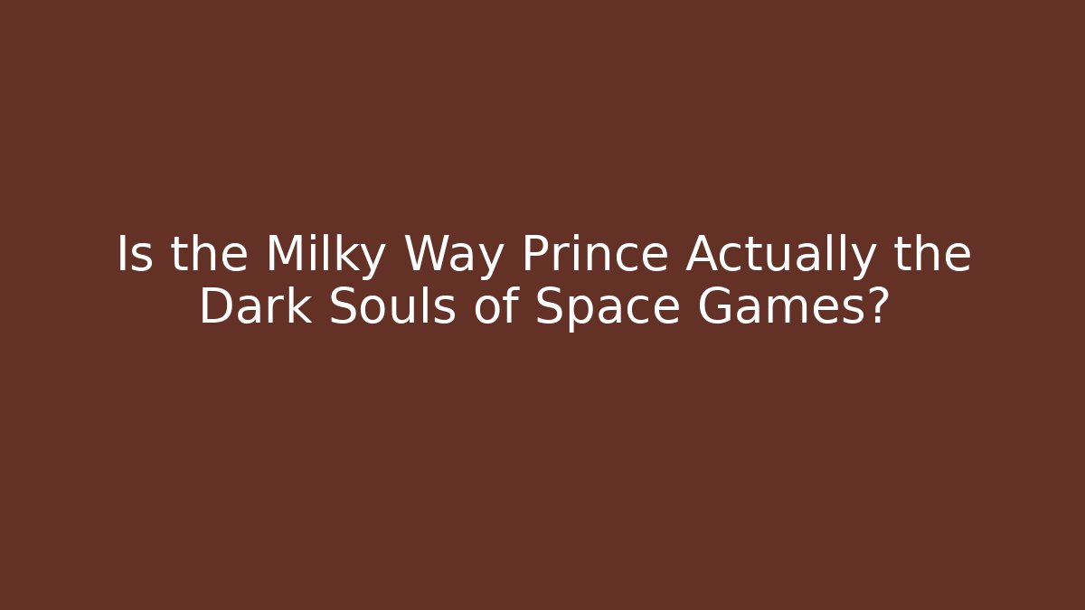 Is the Milky Way Prince Actually the Dark Souls of Space Games?
