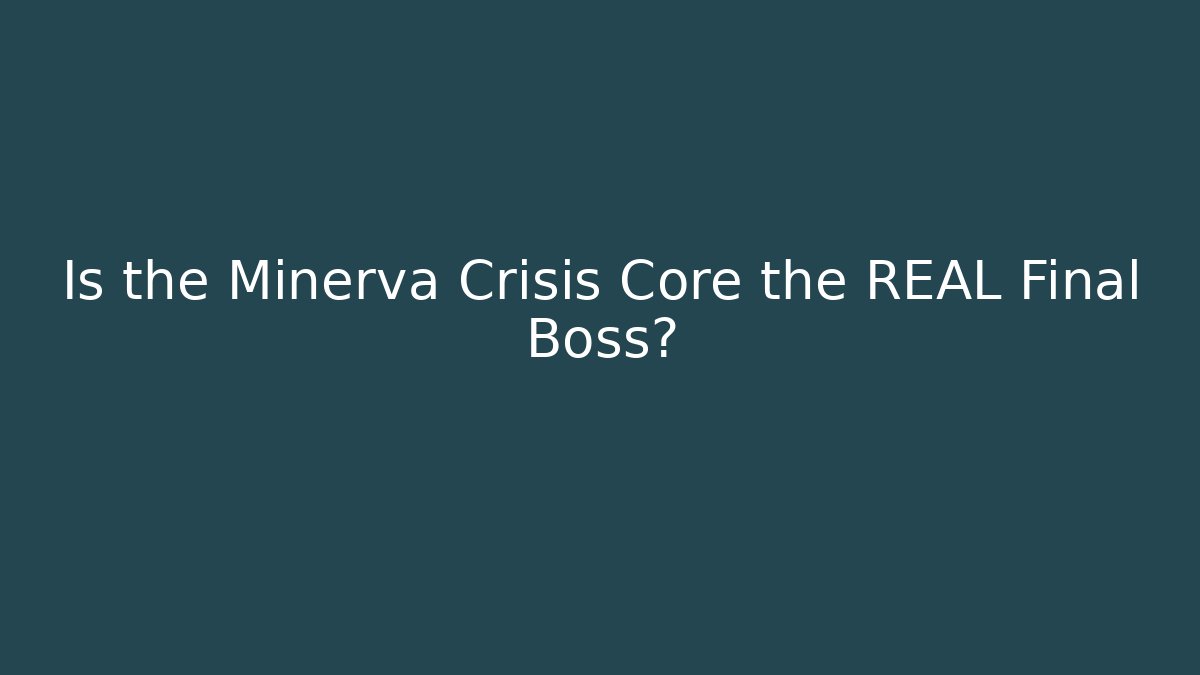 Is the Minerva Crisis Core the REAL Final Boss?