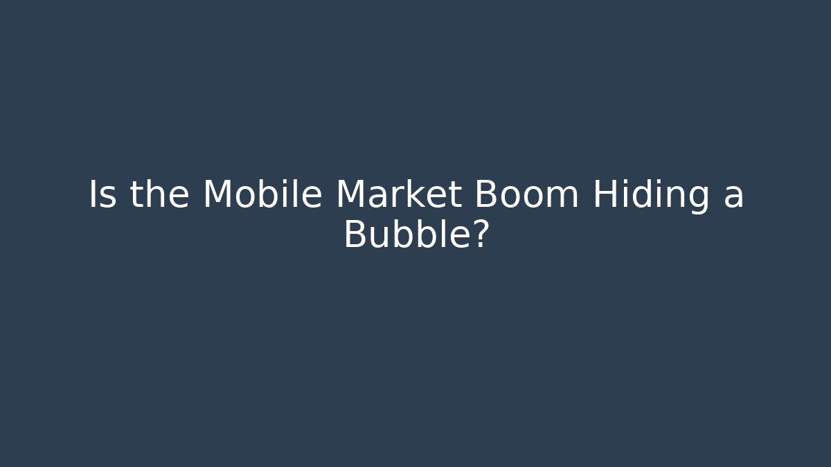 Is the Mobile Market Boom Hiding a Bubble?