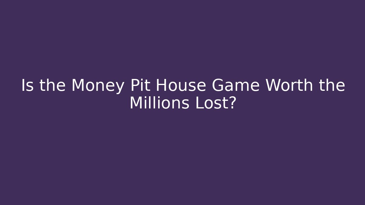 Is the Money Pit House Game Worth the Millions Lost?