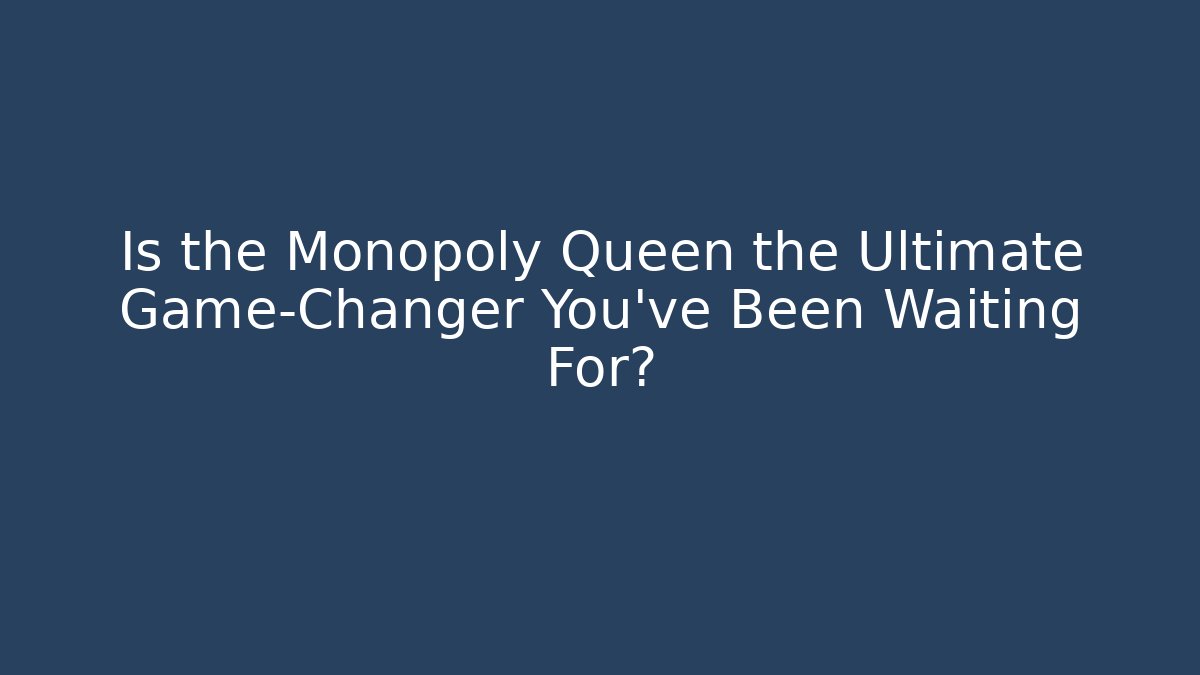 Is the Monopoly Queen the Ultimate Game-Changer You’ve Been Waiting For?