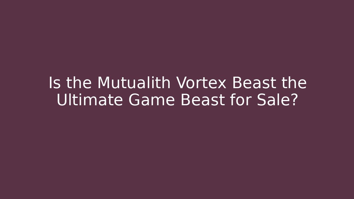 Is the Mutualith Vortex Beast the Ultimate Game Beast for Sale?